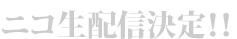 ニコ生配信決定！！